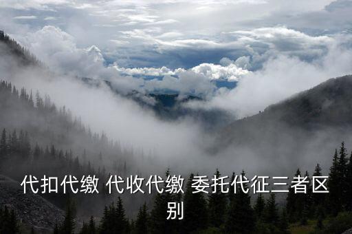 代扣代繳 代收代繳 委托代征三者區別