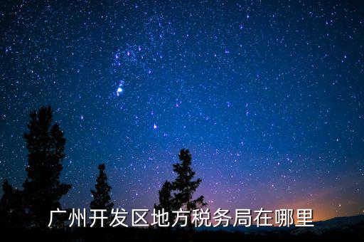 開發區地稅局在什么位置，廣州開發區地方稅務局在哪里