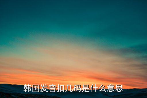 韓國發音扣幾碼是什么意思