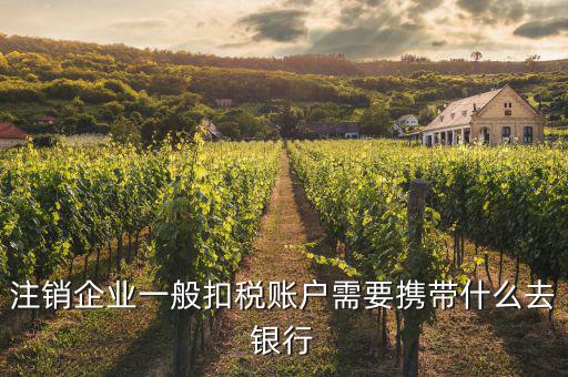 注銷企業一般扣稅賬戶需要攜帶什么去銀行