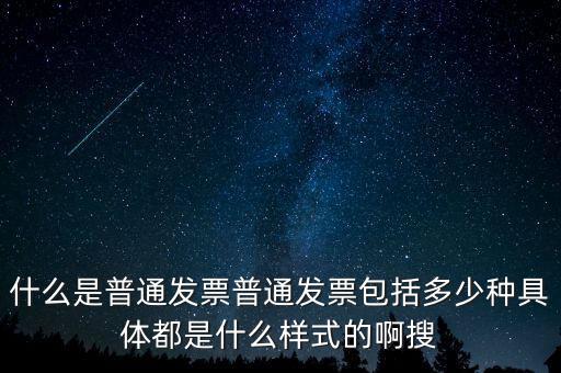 什么是普通發票普通發票包括多少種具體都是什么樣式的啊搜