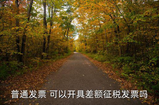 普通發票 可以開具差額征稅發票嗎
