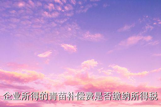 企業所得的青苗補償費是否繳納所得稅