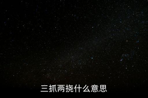 下抓兩級(jí)是什么意思，三抓兩撓什么意思