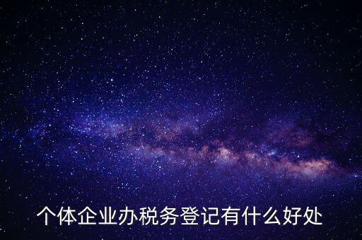 個體企業辦稅務登記有什么好處