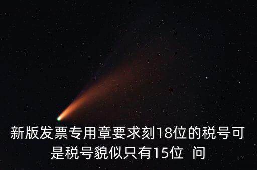 新版發票專用章要求刻18位的稅號可是稅號貌似只有15位  問