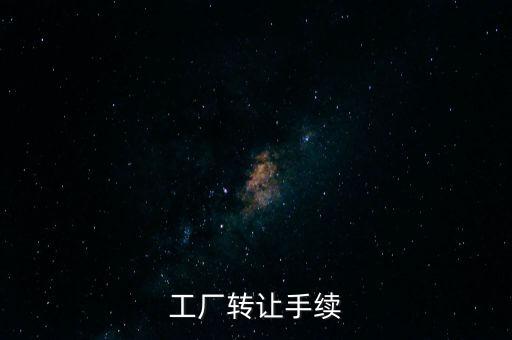 個人工廠轉讓須交什么，工廠轉讓手續(xù)