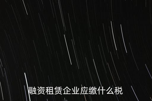 融資租賃企業應繳什么稅