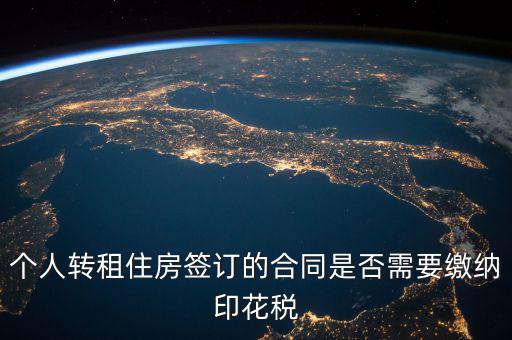 個人轉租房屋交什么稅，個人轉租住房簽訂的合同是否需要繳納印花稅