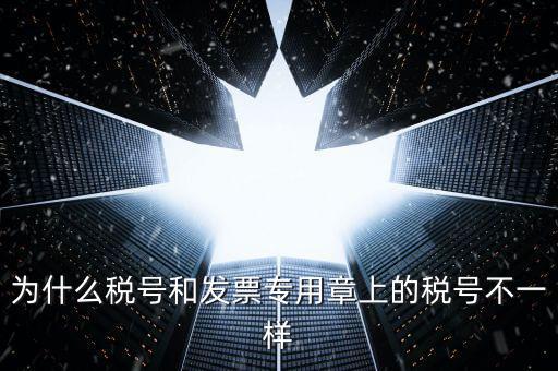 發票專用章的號碼是什么樣的，為什么稅號和發票專用章上的稅號不一樣