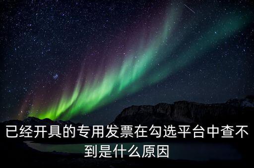 專用發票為什么查不到，本月領的增值稅專用發票能正常開具但到查詢里找不到怎么辦
