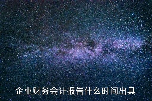 企業財務會計報告什么時間出具
