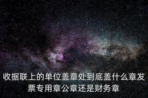 收據聯上的單位蓋章處到底蓋什么章發票專用章公章還是財務章