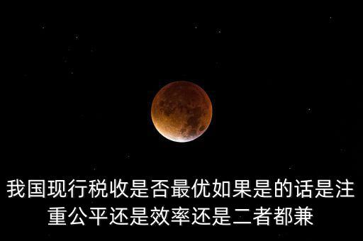 我國現行稅收是否最優如果是的話是注重公平還是效率還是二者都兼