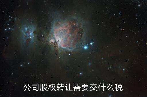 企業股權轉讓交什么稅，公司股權轉讓需要交什么稅