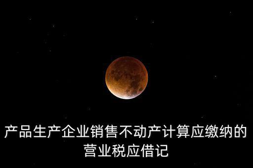 產品生產企業銷售不動產計算應繳納的營業稅應借記