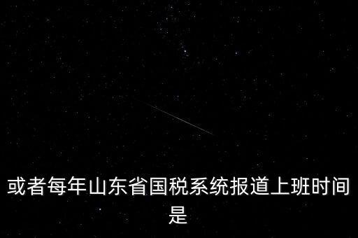 或者每年山東省國稅系統報道上班時間是