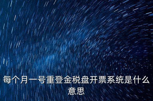 以前是開票系統是什么意思，每個月一號重登金稅盤開票系統是什么意思