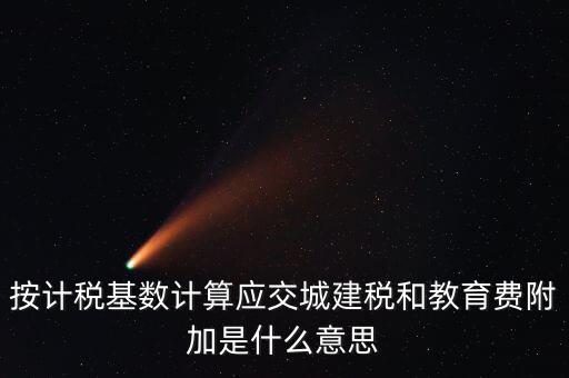 城建稅和教育費附加統稱什么，按計稅基數計算應交城建稅和教育費附加是什么意思