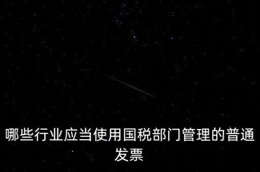 哪些行業應當使用國稅部門管理的普通發票