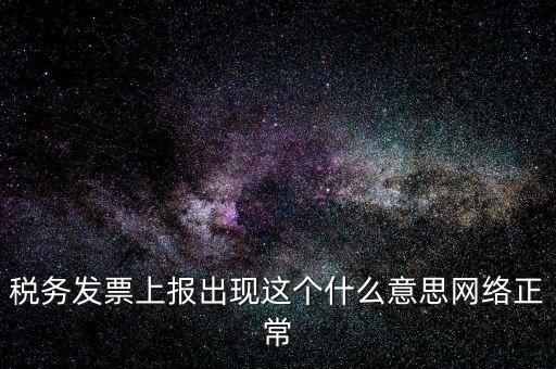 稅務發票上報出現這個什么意思網絡正常