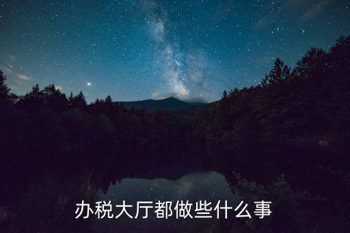 稅務大廳承擔什么責任，辦稅大廳都做些什么事