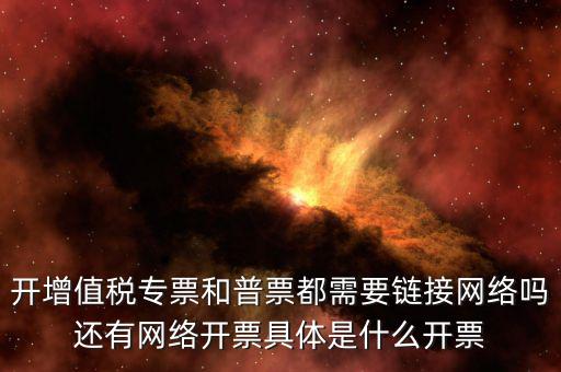 非網絡發票是什么意思啊，開增值稅專票和普票都需要鏈接網絡嗎還有網絡開票具體是什么開票