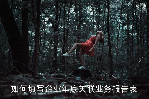 如何填寫企業年底關聯業務報告表