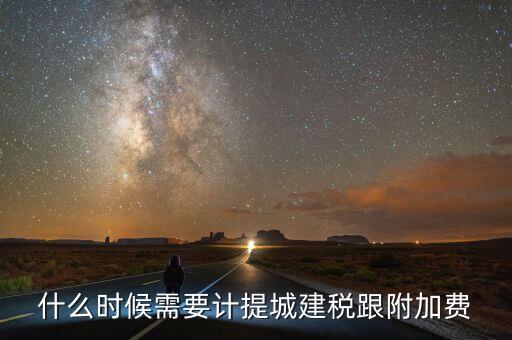 企業城建稅什么時間交，什么時候需要計提城建稅跟附加費