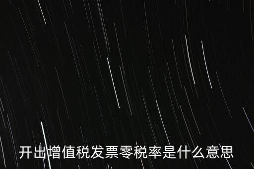 增值稅的零稅率是指什么，開出增值稅發(fā)票零稅率是什么意思