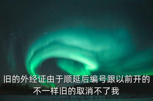 舊的外經證由于順延后編號跟以前開的不一樣舊的取消不了我