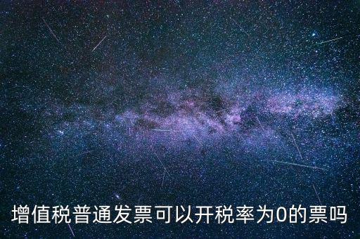 增值稅普通發票可以開稅率為0的票嗎