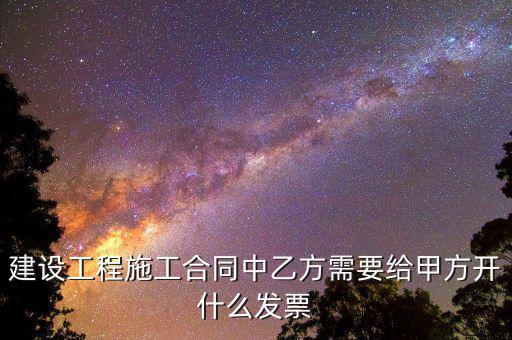 建設工程施工合同中乙方需要給甲方開什么發票