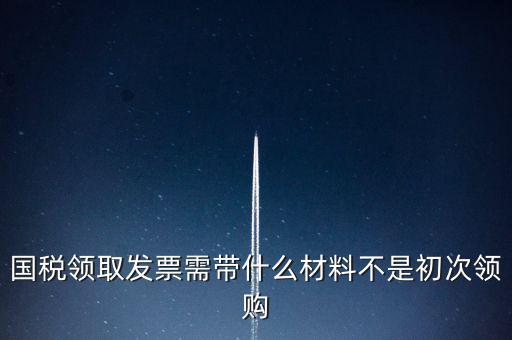 國稅局領票帶什么資料，去稅務局領發票需要帶什么資料去