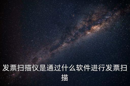 發票掃描儀是通過什么軟件進行發票掃描