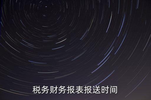 報(bào)稅時(shí)財(cái)務(wù)報(bào)表什么時(shí)候報(bào)，一般情況下稅收報(bào)表什么時(shí)候報(bào)送