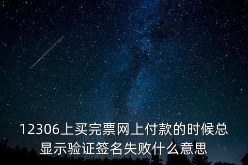 什么是驗簽失敗發票，12306上買完票網上付款的時候總顯示驗證簽名失敗什么意思