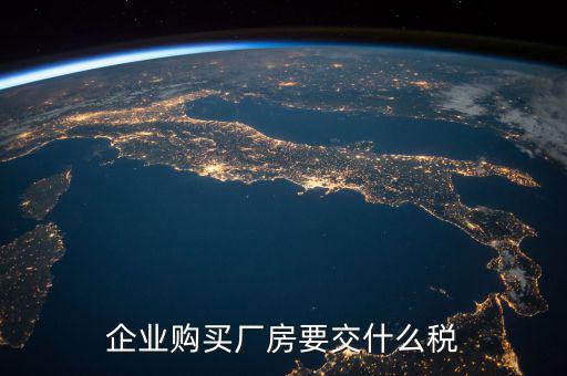 買廠房要交什么稅，企業自購土地新建廠房涉及哪些具體稅種如何繳納