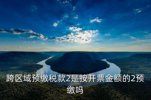 跨區域預繳稅款2是按開票金額的2預繳嗎