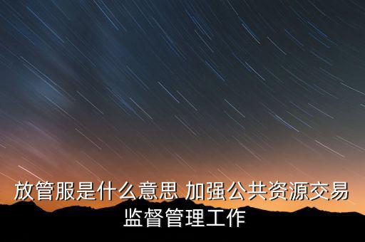 放管服是什么意思 加強公共資源交易 監督管理工作