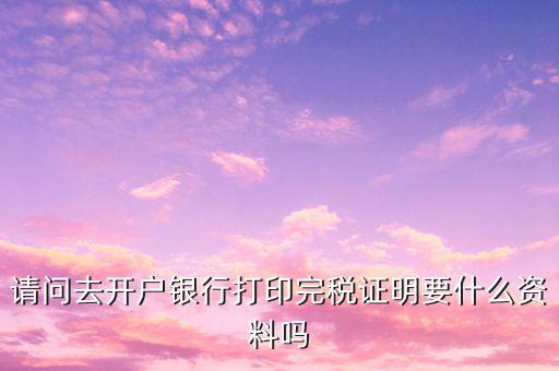 開完稅證明需要帶什么，開具房產完稅證明需要哪些材料