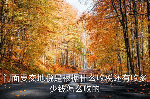 租門面為什么要交地稅，我是租他人的鋪面要辦地稅證了需要交費