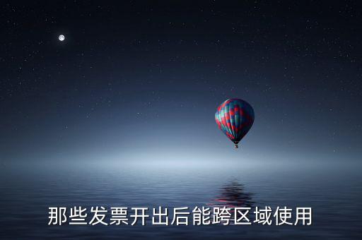 那些發票開出后能跨區域使用