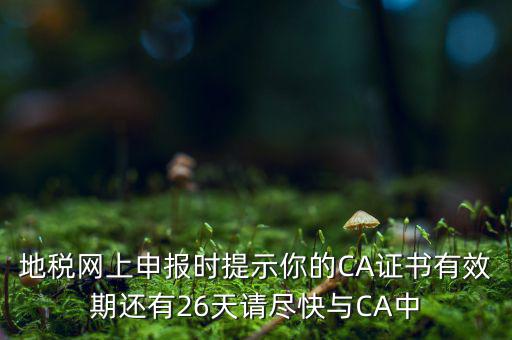 地稅ca為什么要續費，地稅網上申報時提示你的CA證書有效期還有26天請盡快與CA中