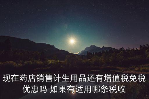 現在藥店銷售計生用品還有增值稅免稅優惠嗎 如果有適用哪條稅收