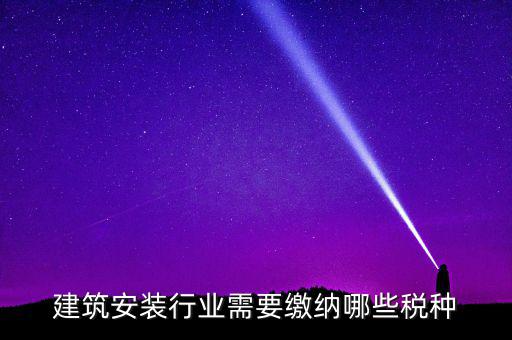 建筑安裝行業需要繳納哪些稅種