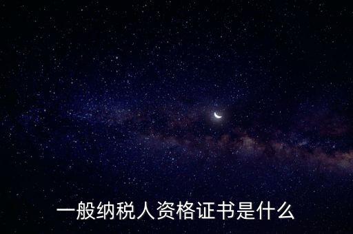 什么是一般納稅人證書(shū)嗎，一般納稅人資格證什么