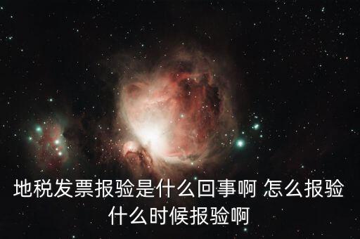 稅務報驗是什么意思，地稅發票報驗是什么回事啊 怎么報驗什么時候報驗啊