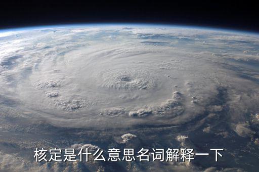 普通發票核定是什么意思，核定是什么意思名詞解釋一下