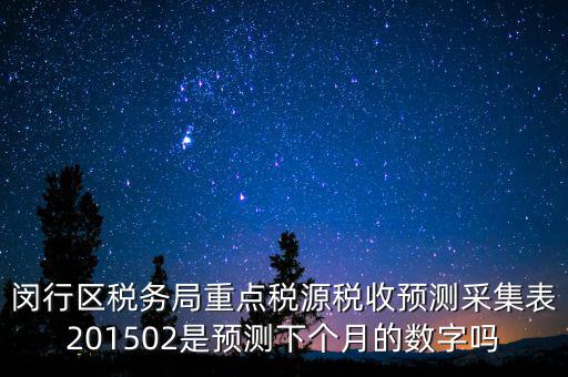 重點稅源稅收預測密碼是什么，閔行區稅務局重點稅源稅收預測采集表201502是預測下個月的數字嗎